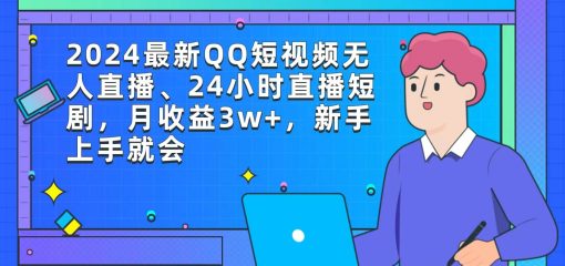 2024最新QQ短视频无人直播、24小时直播短剧，月收益3w+，新手上手就会