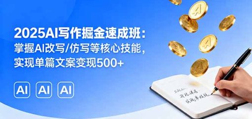 2025AI写作掘金速成班：掌握AI改写/仿写等核心技能，实现单篇文案变现500+