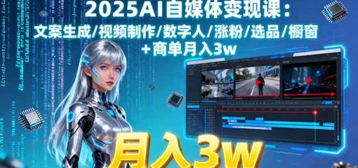 2025AI自媒体变现课:文案生成/视频制作/数字人/涨粉/选品/橱窗+商单月入3w