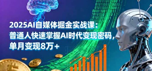 2025AI自媒体掘金实战课：普通人快速掌握AI时代变现密码，单月变现8万+
