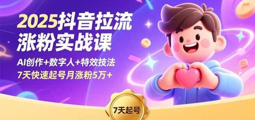 2025抖音拉流涨粉实战课，AI创作+数字人+特效技法，7天快速起号月涨粉5万+