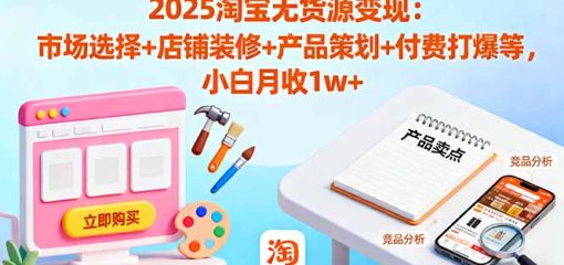 2025淘宝无货源变现：市场选择+店铺装修+产品策划+付费打爆等 小白月收1w+
