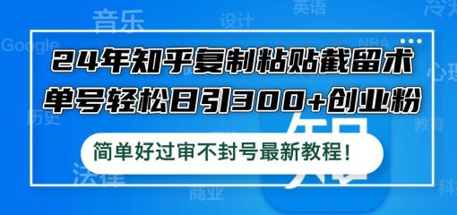 24年知乎复制粘贴截留术，单号轻松日引300+创业粉，简单好过审不封号最…