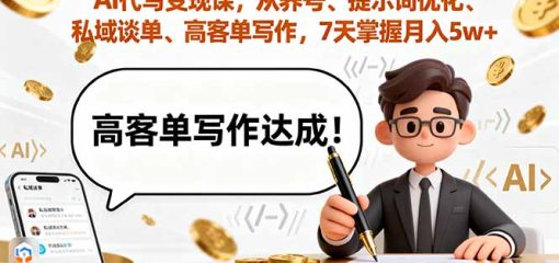 AI代写变现课，从养号、提示词优化、私域谈单、高客单写作，7天掌握月入5w