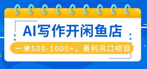AI写作开闲鱼店，一单500-1000+，暴利风口项目，永不失业副业兼职