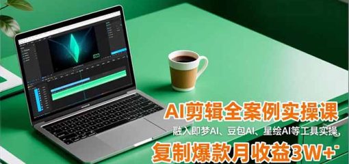 AI剪辑全案例实操课，融入即梦AI、豆包AI、星绘AI等工具实操，复制爆款月收益3W+