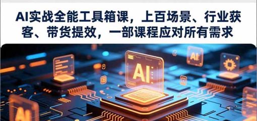 AI实战全能工具箱课，上百场景、行业获客、带货提效，一部课程应对所有需求