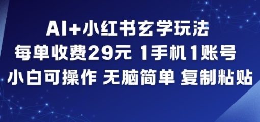 AI+小红书玄学玩法，每单收费29米，1手机1账号，小白可操作，无脑简单复制粘贴