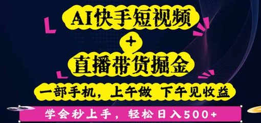 AI快手短视频+直播带货掘金，一部手机，上午做 下午见收益，学会秒上手…