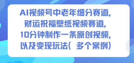 AI视频号中老年细分赛道，财运祝福壁纸视频赛道，10分钟制作一条原创视频，以及变现玩法