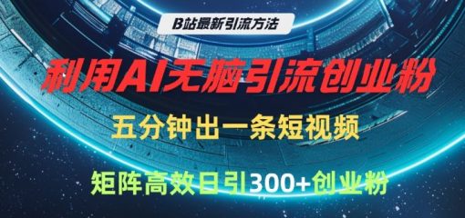 B站最新引流方法，利用AI无脑引流创业粉，五分钟一条作品，矩阵高效日引300家精准创业粉
