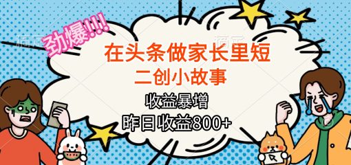 【劲爆】在头条做家长里短二创小故事，收益暴增，月入2W+