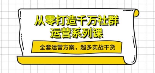 从零打造千万社群-运营系列课：全套运营方案，超多实战干货