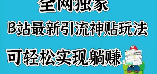全网独家，B站最新引流神贴玩法，可轻松实现躺赚