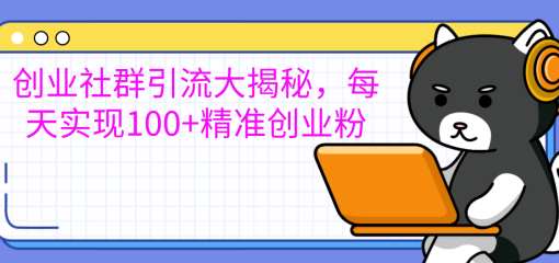 创业社群引流大揭秘，每天实现100+精准创业粉