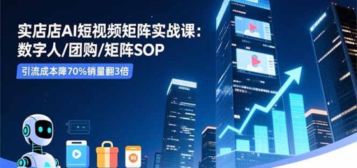 实体店AI短视频矩阵实战课：数字人/团购/矩阵SOP，引流成本降70%销量翻3倍