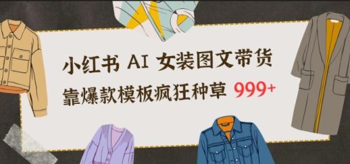 小红书AI女装图文带货，靠爆款模板疯狂种草999+