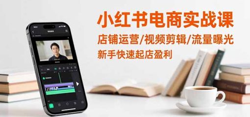 小红书电商实战课：店铺运营/视频剪辑/流量曝光，新手快速起店盈利