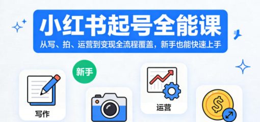 小红书起号全能课，从写、拍、运营到变现全流程覆盖，新手也能快速上手