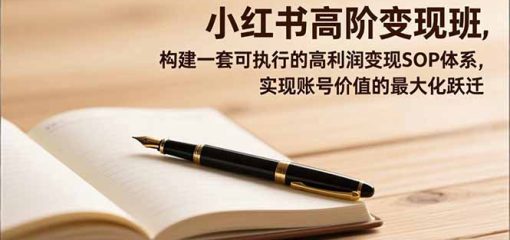 小红书高阶变现班，构建一套可执行的高利润变现SOP体系，实现账号价值的最大化跃迁
