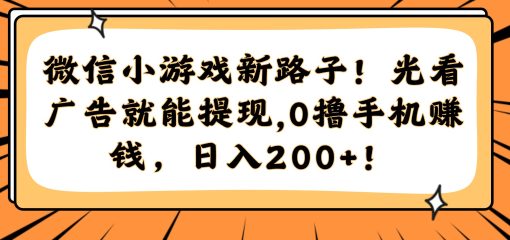 微信小游戏新路子！光看广告就能提现，0撸手机赚钱，日入200+！