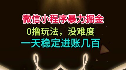 微信小程序暴力掘金，0撸玩法，没难度，一天稳定进账几张【揭秘】
