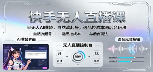 快手无人直播课：半无人AI嘴替，自然流起号，选品控成本与后台玩法