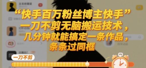 快手百万粉丝博主快手一刀不剪无脑搬运技术，几分钟就能搞定一条作品，条条过同框