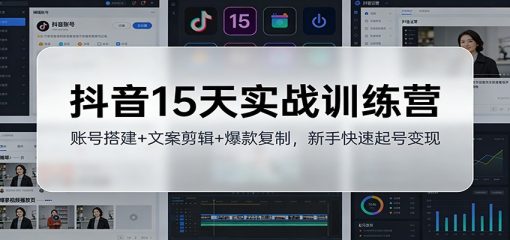 抖音15天实战训练营：账号搭建+文案剪辑+爆款复制，新手快速起号变现