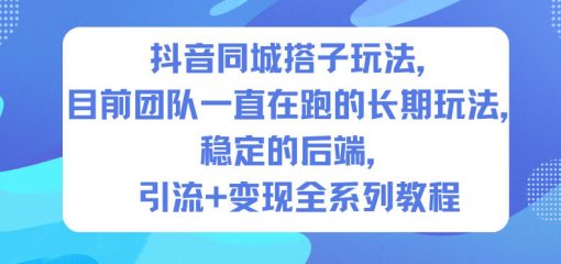 抖音同城搭子玩法，目前团队一直在跑的长期玩法，稳定的后端，引流+变现全系列教程