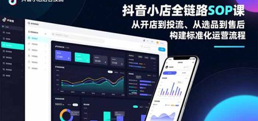 抖音小店全链路SOP课，从开店到投流、从选品到售后，构建标准化运营流程