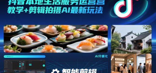 抖音本地生活服务运营教学+剪辑拍摄AI最新玩法