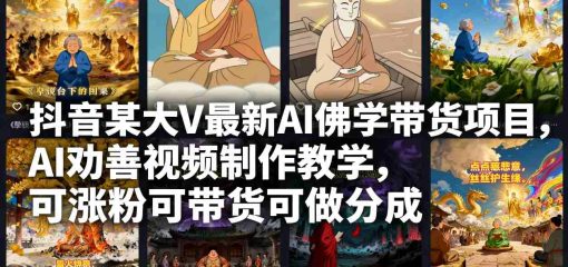 抖音某大V最新AI佛学带货项目,AI劝善视频制作教学,可涨粉可带货可做分成