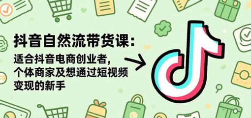 抖音自然流带货课：适合抖音电商创业者,个体商家及想通过短视频变现的新手