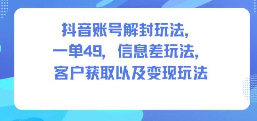 抖音账号解封玩法，一单49，信息差玩法，客户获取以及变现玩法