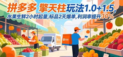 拼多多 擎天柱玩法1.0+1.5，水果生鲜2小时起量,标品2天爆单,利润率提升30%