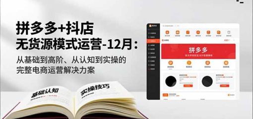 拼多多+抖店无货源模式运营-12月：从基础到高阶、从认知到实操的完整电商运营解决方案