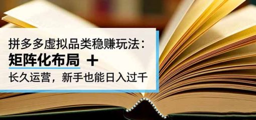 拼多多虚拟品类稳赚玩法：矩阵化布局 + 长久运营，新手也能日入过千
