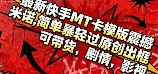 最新快手MT卡模版震撼多米诺，简单粗暴轻松过原创出框，可带货，剧情，影视