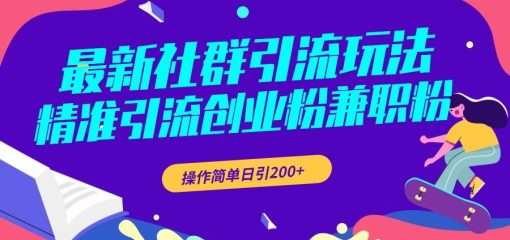 最新社群引流玩法，精准引流创业粉兼职粉，操作简单日引200+