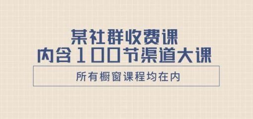 某社群收费课内含100节渠道大课（所有橱窗课程均在内）