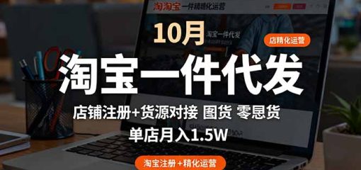 淘宝一件代发精细化运营-10月：店铺注册+货源对接+零囤货，单店月入1.5w