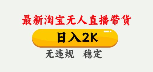 淘宝无人直播【最新】，日入2K，独家技术，无违规无封号，可矩阵，长期…