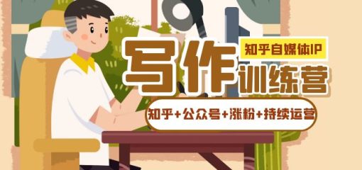 知乎-自媒体IP写作实操训练营：如何做知乎+公众号+涨粉+持续运营！