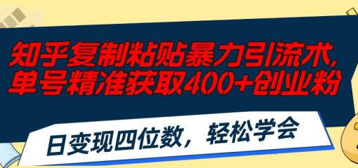 知乎复制粘贴暴力引流术，单号精准获取400+创业粉，日变现四位数，轻松…