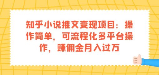 知乎小说推文变现项目：操作简单，可流程化多平台操作，赚佣金月入过万