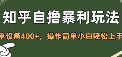 知乎自撸暴利玩法，单设备400+，操作简单小白轻松上手