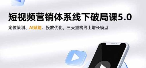短视频营销体系线下破局课5.0，定位策划、AI赋能、投放优化，三天重构线上增长模型