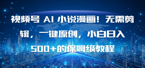 视频号 AI 小说漫画！无需剪辑，一键原创，小白日入500+的保姆级教程