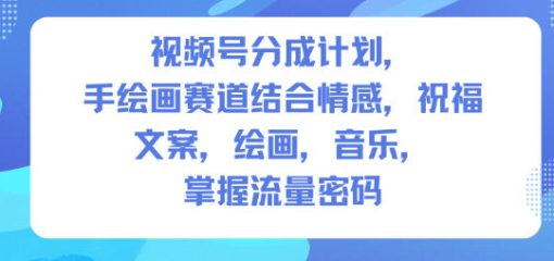 视频号分成计划，人生感悟手绘画赛道，文案，绘画，音乐，掌握流量密码